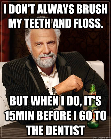 I don't always Brush my teeth and floss. But when i do, it's 15min before I go to the dentist Caption 3 goes here  The Most Interesting Man In The World