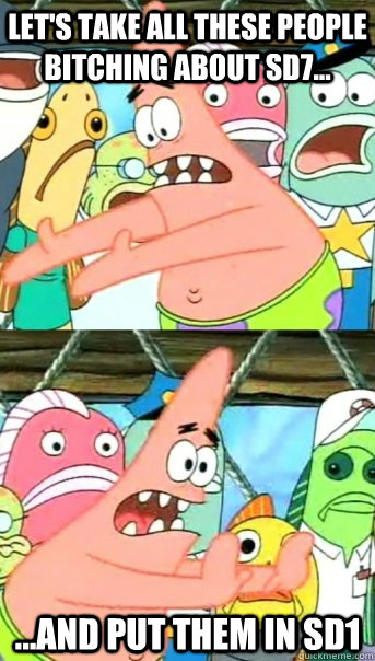 Let's take all these people bitching about SD7... ...and put them in SD1  Push it somewhere else Patrick