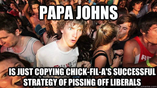 Papa Johns is just copying Chick-Fil-A's successful strategy of pissing off liberals - Papa Johns is just copying Chick-Fil-A's successful strategy of pissing off liberals  Sudden Clarity Clarence