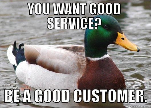 YOU WANT GOOD SERVICE?   BE A GOOD CUSTOMER. Actual Advice Mallard