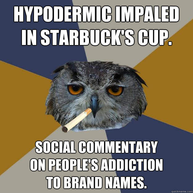 Hypodermic impaled
in Starbuck's cup. Social commentary
on people's addiction
to brand names. - Hypodermic impaled
in Starbuck's cup. Social commentary
on people's addiction
to brand names.  Art Student Owl