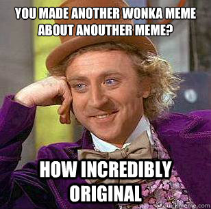 You made another wonka meme about anouther meme? how incredibly original  Condescending Wonka