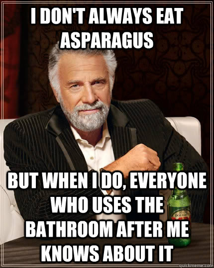 I don't always eat asparagus but when I do, everyone who uses the bathroom after me knows about it  The Most Interesting Man In The World