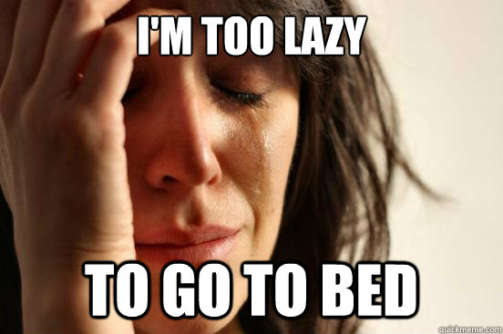 I'm too lazy To go to bed  First World Problems