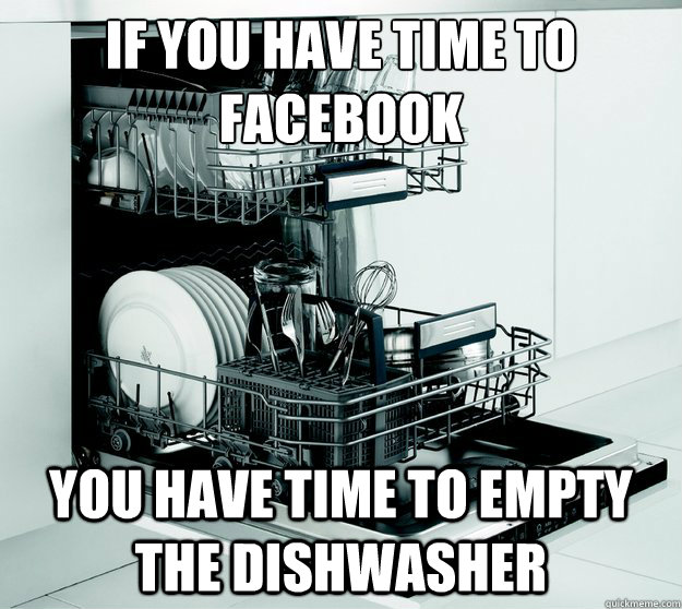 If you have time to facebook you have time to empty the dishwasher  Dishwasher