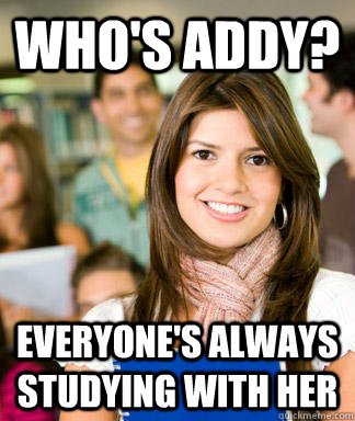 Who's Addy? Everyone's always studying with her  Sheltered College Freshman