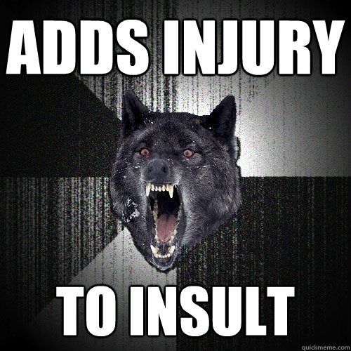 Adds injury to insult  Insanity Wolf