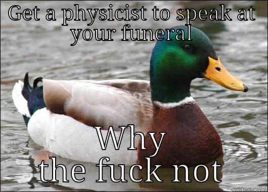 GET A PHYSICIST TO SPEAK AT YOUR FUNERAL WHY THE FUCK NOT Actual Advice Mallard