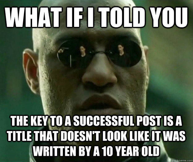 WHAT IF I TOLD YOU the key to a successful post is a title that doesn't look like it was written by a 10 year old  Hi- Res Matrix Morpheus