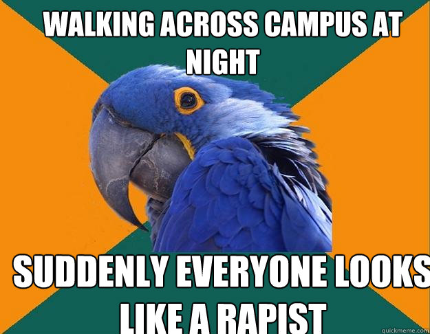 Walking across campus at night Suddenly Everyone looks like a rapist  Paranoid Parrot
