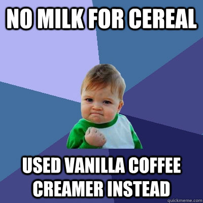 no milk for cereal used vanilla coffee creamer instead  Success Kid