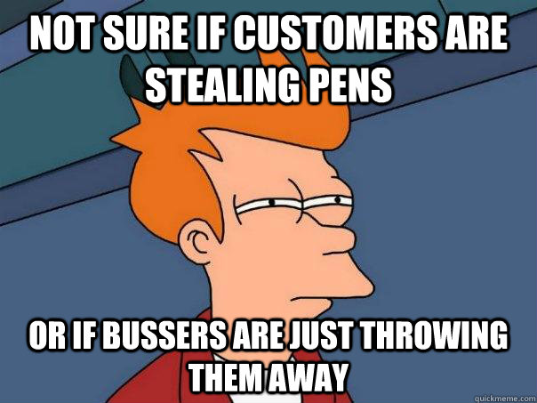 Not sure if customers are stealing pens or if bussers are just throwing them away  Futurama Fry