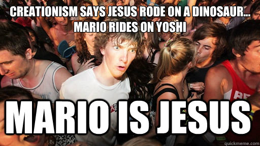 creationism says jesus rode on a dinosaur...
mario rides on yoshi mario is jesus  Sudden Clarity Clarence
