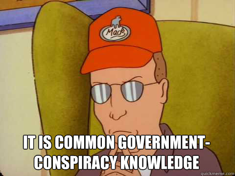  It is common government-conspiracy knowledge   Dale Gribble