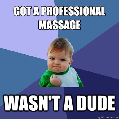got a professional massage wasn't a dude  Success Kid