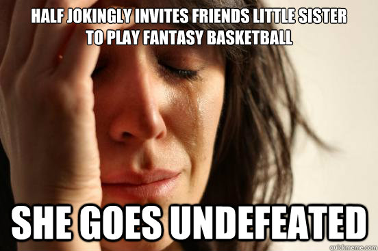 half jokingly invites friends little sister
to play fantasy basketball she goes undefeated  First World Problems