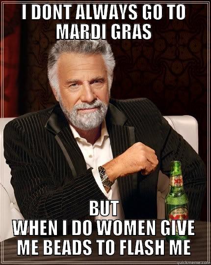 I DONT ALWAYS GO TO MARDI GRAS BUT WHEN I DO WOMEN GIVE ME BEADS TO FLASH ME The Most Interesting Man In The World