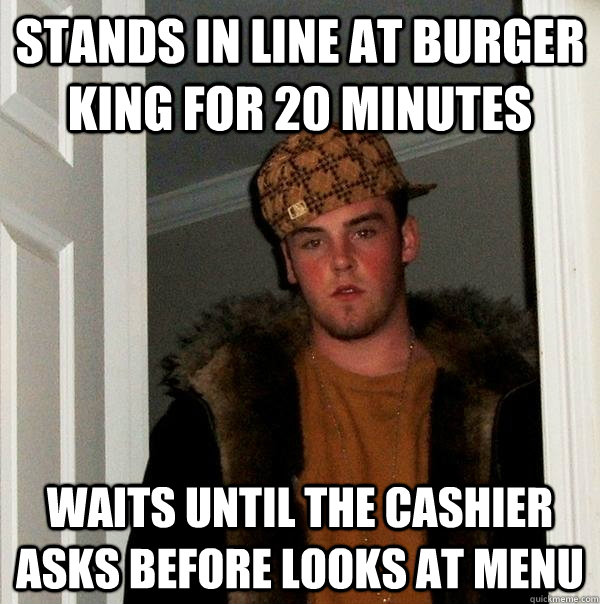 STands in line at Burger king for 20 minutes waits until the cashier asks before looks at menu  Scumbag Steve