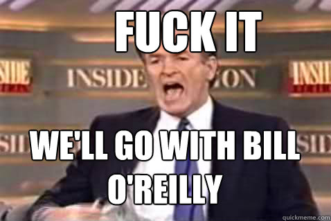 Remarkable, Bill fuck oreilly yes something That would Bill fuck oreilly