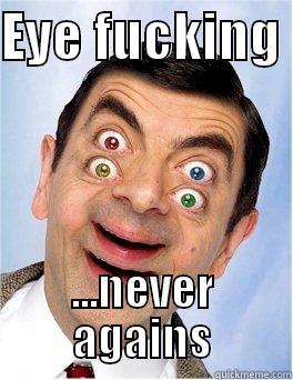EYE FUCKING  ...NEVER AGAINS Misc
