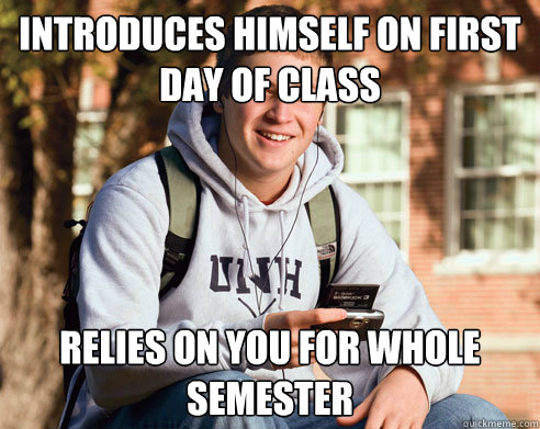 Introduces himself on first day of class Relies on you for whole semester  College Freshman