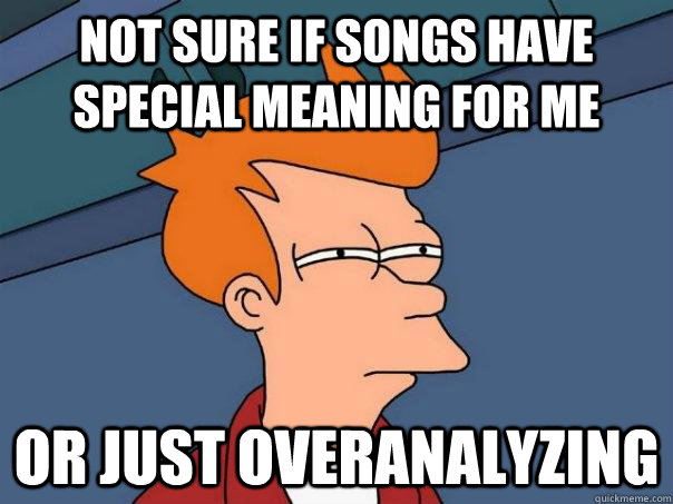 Not sure if songs have special meaning for me Or just overanalyzing  Futurama Fry