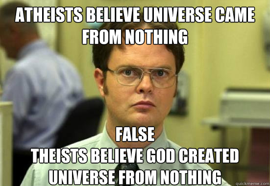 Atheists believe universe came from nothing False
Theists believe god created universe from nothing  Dwight