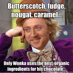 Butterscotch, fudge, nougat, caramel... Only Wonka uses the best, organic ingredients for his chocolate...  Creepy Wonka