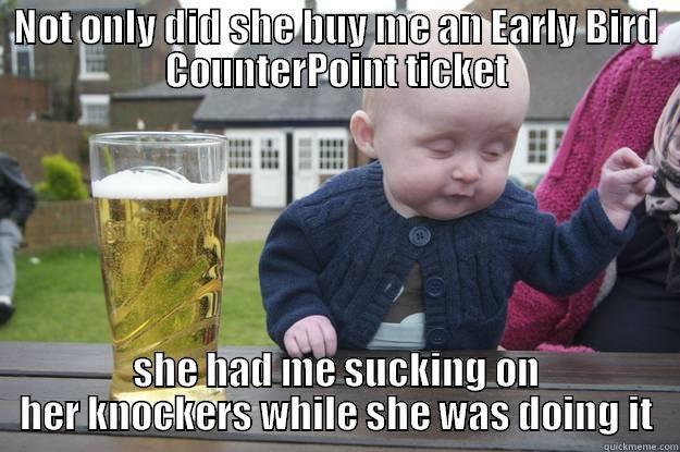 NOT ONLY DID SHE BUY ME AN EARLY BIRD COUNTERPOINT TICKET SHE HAD ME SUCKING ON HER KNOCKERS WHILE SHE WAS DOING IT drunk baby