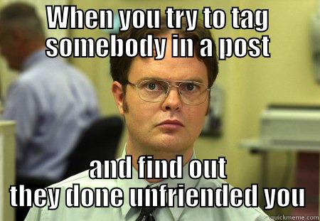 What the...??? - WHEN YOU TRY TO TAG SOMEBODY IN A POST AND FIND OUT THEY DONE UNFRIENDED YOU Dwight