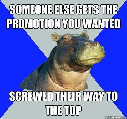 Someone else gets the promotion you wanted Screwed their way to the top - Someone else gets the promotion you wanted Screwed their way to the top  Skeptical Hippo