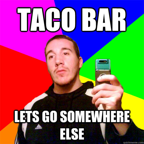 TACO BAR Lets go somewhere else - TACO BAR Lets go somewhere else  Disapproving Billy