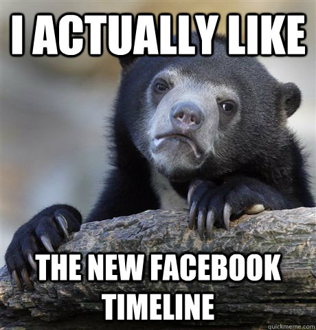 I actually like the new Facebook timeline  Confession Bear