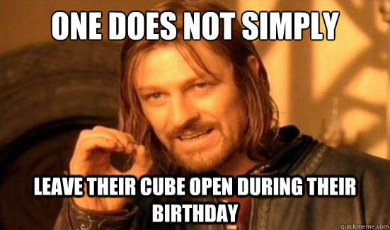 One Does Not Simply leave their cube open during their birthday  Boromir