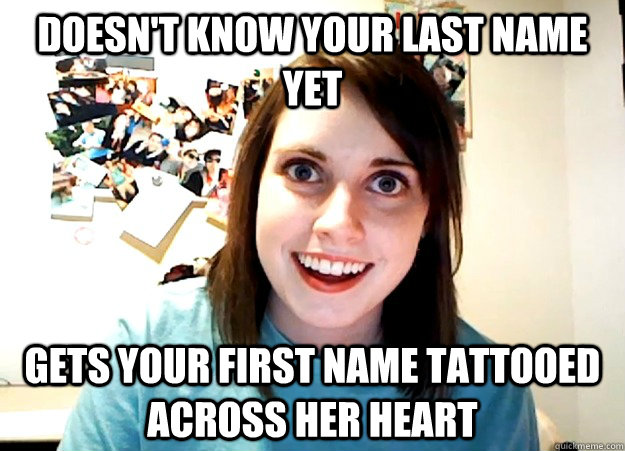 Doesn't know your last name yet gets your first name tattooed across her heart - Doesn't know your last name yet gets your first name tattooed across her heart  Overly Attached Girlfriend