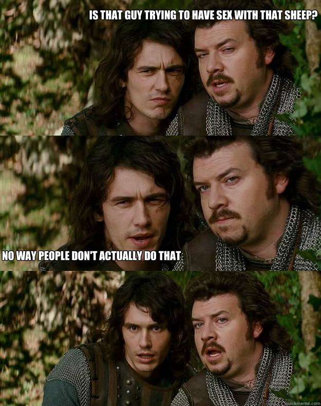is that guy trying to have sex with that sheep? no way people don't actually do that - is that guy trying to have sex with that sheep? no way people don't actually do that  Your Highness