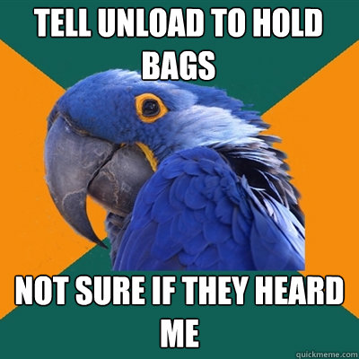 Tell Unload to hold bags Not sure if they heard me  Paranoid Parrot