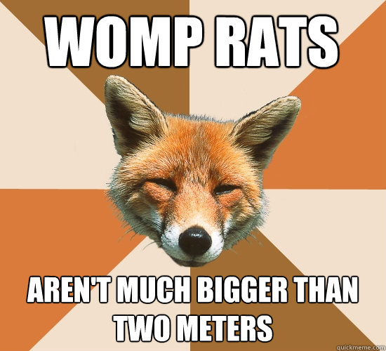 womp rats aren't much bigger than two meters  Condescending Fox
