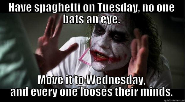 HAVE SPAGHETTI ON TUESDAY, NO ONE BATS AN EYE. MOVE IT TO WEDNESDAY, AND EVERY ONE LOOSES THEIR MINDS. Joker Mind Loss