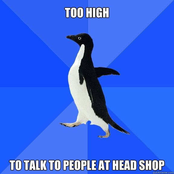 Too High To talk to people at head shop  Socially Awkward Penguin