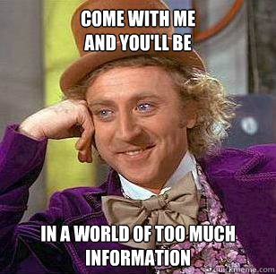 Come with me
and you'll be in a world of too much information  Condescending Wonka