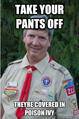 take your pants off theyre covered in poison ivy  Harmless Scout Leader