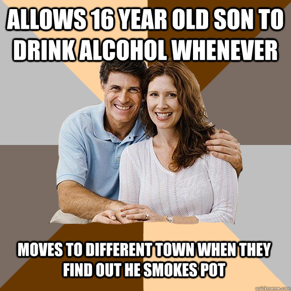 allows 16 year old son to drink alcohol whenever moves to different town when they find out he smokes pot  Scumbag Parents