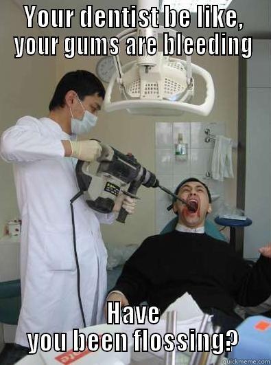 Dentist :) - YOUR DENTIST BE LIKE, YOUR GUMS ARE BLEEDING HAVE YOU BEEN FLOSSING? Misc