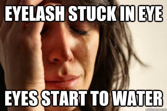 Eyelash stuck in eye eyes start to water  First World Problems