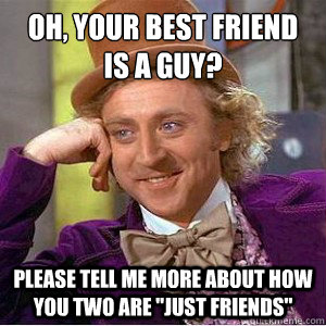 Oh, your best friend is a guy? Please tell me more about how you two are 