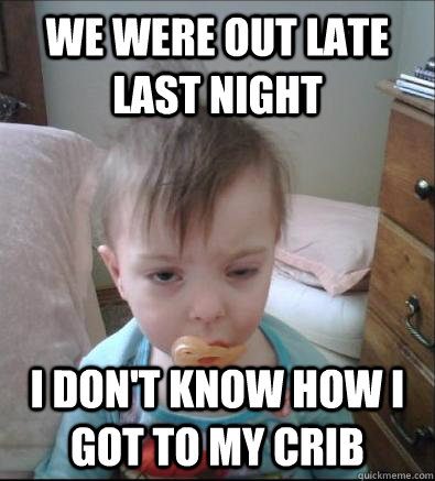 We were out late last night I don't know how I got to my crib - We were out late last night I don't know how I got to my crib  Party Toddler