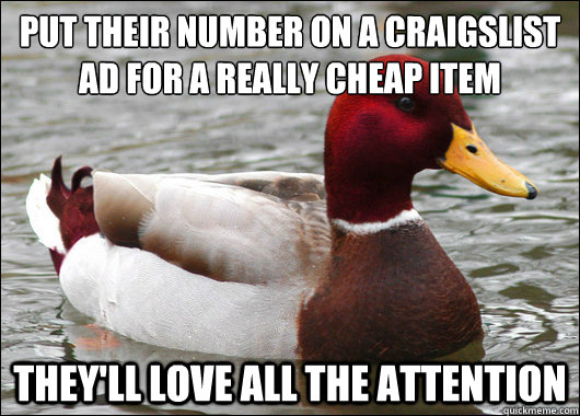 Put their number on a craigslist ad for a really cheap item
 they'll love all the attention  Malicious Advice Mallard