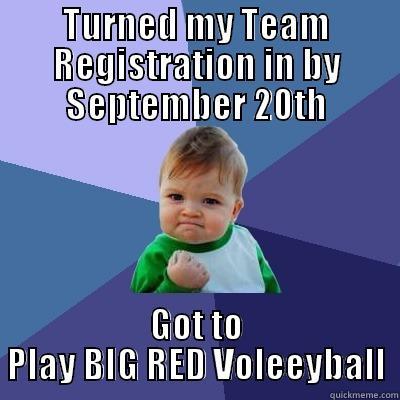 TURNED MY TEAM REGISTRATION IN BY SEPTEMBER 20TH GOT TO PLAY BIG RED VOLEEYBALL Success Kid