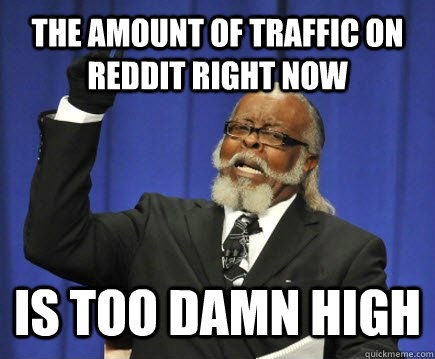 THE AMOUNT OF TRAFFIC ON REDDIT RIGHT NOW IS TOO DAMN HIGH  Too Damn High